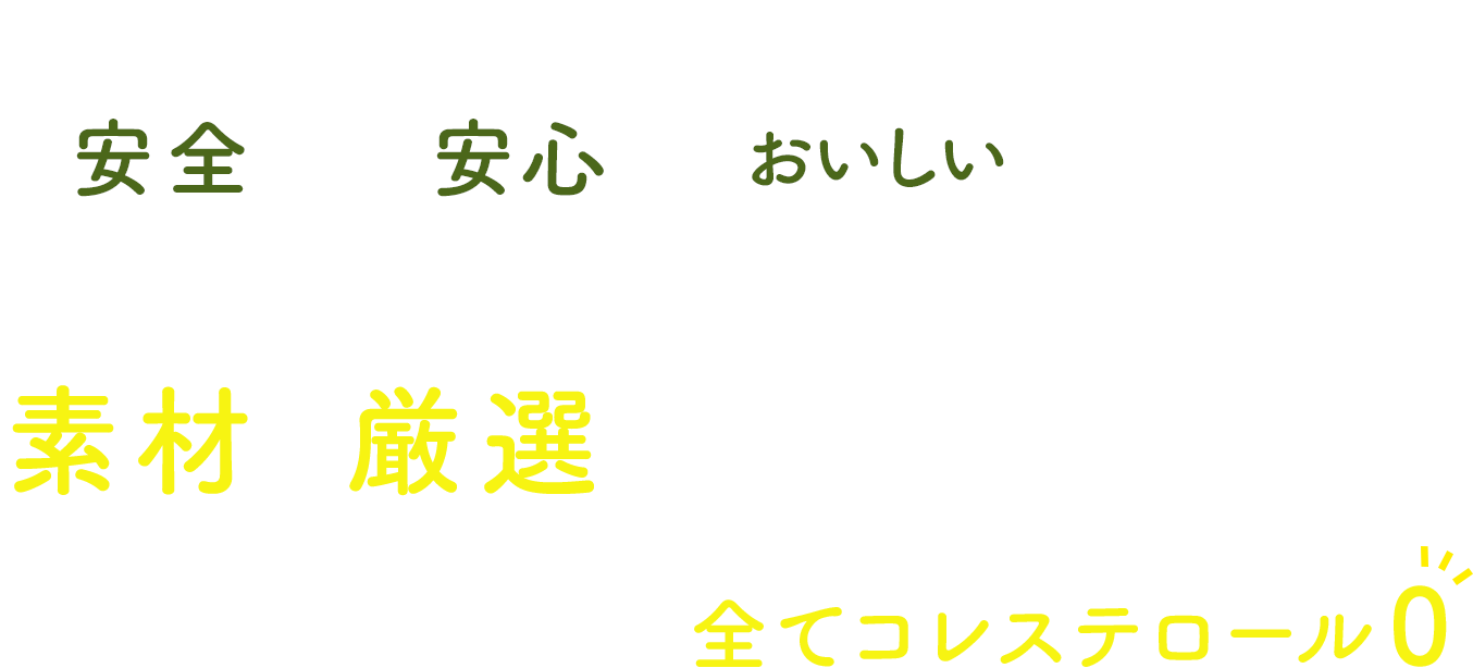 ”安全・安心・おいしい”素材を厳選したこだわり原料 全てコレステロール0